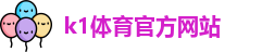 K1体育.K1体育官方网站